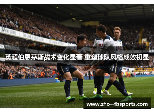 英超伯恩茅斯战术变化显著 重塑球队风格成效初显