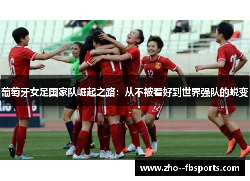 葡萄牙女足国家队崛起之路:从不被看好到世界强队的蜕变 葡萄牙女足国家队崛起之路:从不被看好到世界强队的蜕变