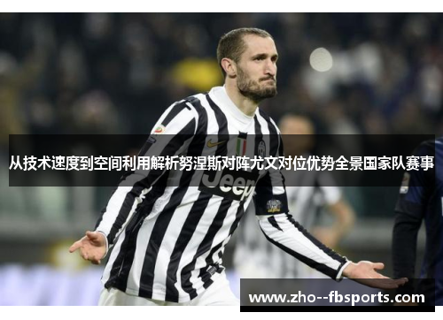从技术速度到空间利用解析努涅斯对阵尤文对位优势全景国家队赛事