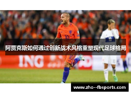阿贾克斯如何通过创新战术风格重塑现代足球格局 阿贾克斯如何通过创新战术风格重塑现代足球格局
