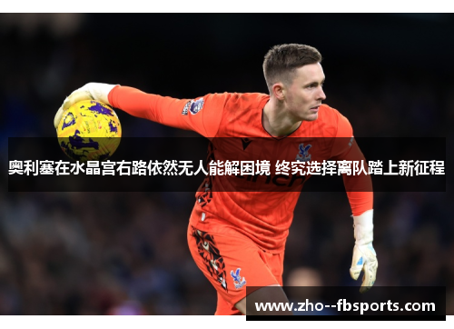 奥利塞在水晶宫右路依然无人能解困境 终究选择离队踏上新征程 奥利塞在水晶宫右路依然无人能解困境 终究选择离队踏上新征程