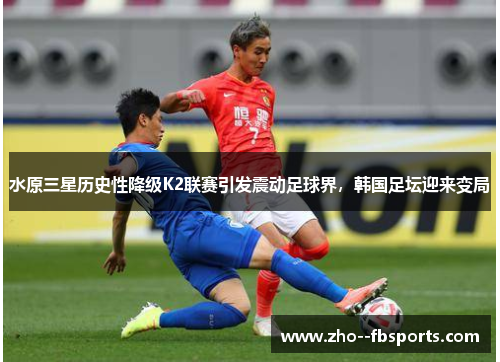 水原三星历史性降级K2联赛引发震动足球界,韩国足坛迎来变局 水原三星历史性降级K2联赛引发震动足球界,韩国足坛迎来变局