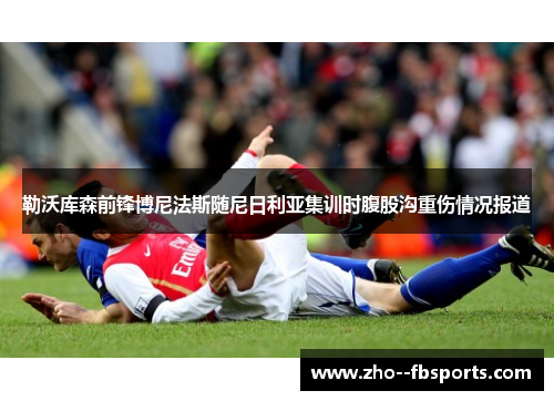 勒沃库森前锋博尼法斯随尼日利亚集训时腹股沟重伤情况报道 勒沃库森前锋博尼法斯随尼日利亚集训时腹股沟重伤情况报道