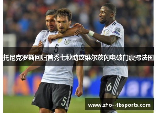 托尼克罗斯回归首秀七秒助攻维尔茨闪电破门震撼法国