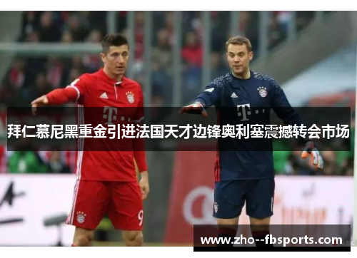 拜仁慕尼黑重金引进法国天才边锋奥利塞震撼转会市场