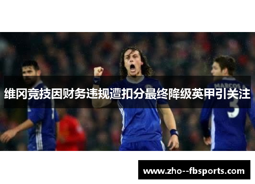 维冈竞技因财务违规遭扣分最终降级英甲引关注