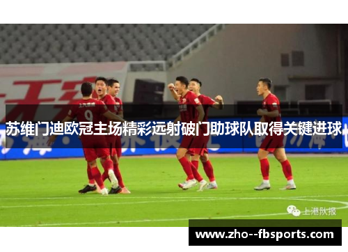 苏维门迪欧冠主场精彩远射破门助球队取得关键进球