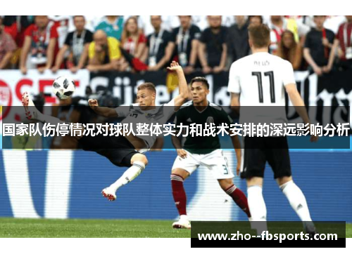 国家队伤停情况对球队整体实力和战术安排的深远影响分析 国家队伤停情况对球队整体实力和战术安排的深远影响分析