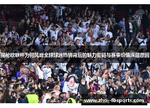 揭秘欧联杯为何风靡全球球迷热情背后的魅力密码与赛事价值深层原因 揭秘欧联杯为何风靡全球球迷热情背后的魅力密码与赛事价值深层原因
