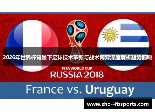 2026年世界杯背景下足球技术革新与战术博弈深度解析趋势前瞻 2026年世界杯背景下足球技术革新与战术博弈深度解析趋势前瞻