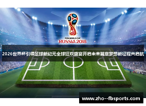 2026世界杯引领足球新纪元全球狂欢盛宴开启未来篇章梦想新征程共启航 2026世界杯引领足球新纪元全球狂欢盛宴开启未来篇章梦想新征程共启航
