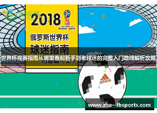 世界杯观赛指南从哪里看起新手到老球迷的完整入门路线解析攻略 世界杯观赛指南从哪里看起新手到老球迷的完整入门路线解析攻略