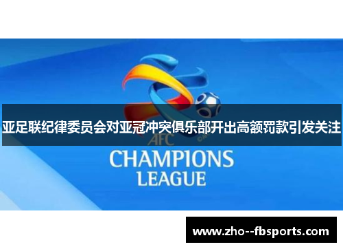 亚足联纪律委员会对亚冠冲突俱乐部开出高额罚款引发关注 亚足联纪律委员会对亚冠冲突俱乐部开出高额罚款引发关注