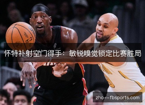 怀特补射空门得手:敏锐嗅觉锁定比赛胜局 怀特补射空门得手:敏锐嗅觉锁定比赛胜局